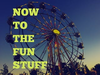 NOW
TO
THE
FUN
STUFF
 