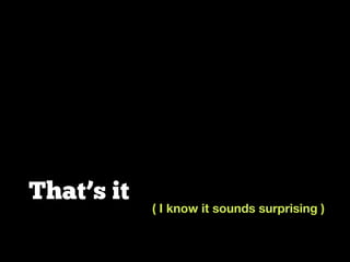 That’s it
( I know it sounds surprising )
 