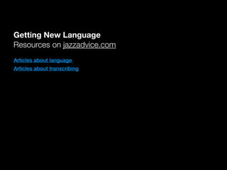 Getting New Language
Resources on jazzadvice.com
Articles about language
Articles about transcribing
 