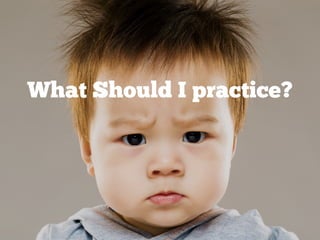 What Should I practice?
 