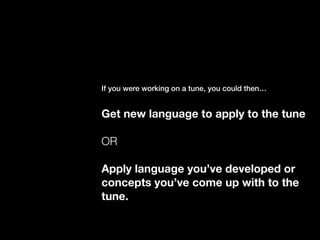 If you were working on a tune, you could then…
Get new language to apply to the tune
OR
Apply language you’ve developed or
concepts you’ve come up with to the
tune.
 