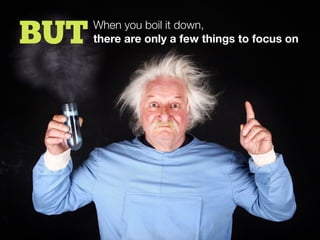 BUT When you boil it down,
there are only a few things to focus on
 