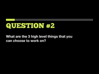 What are the 3 high level things that you
can choose to work on?
QUESTION #2
 