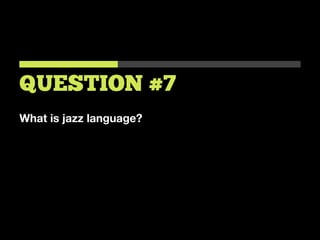 What is jazz language?
QUESTION #7
 
