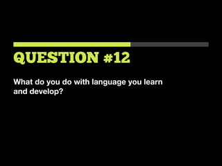 What do you do with language you learn
and develop?
QUESTION #12
 
