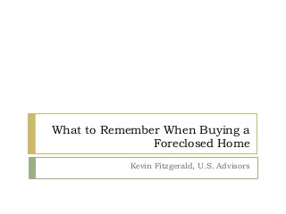 What to Remember When Buying a
Foreclosed Home
Kevin Fitzgerald, U.S. Advisors
 