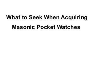 What to Seek When Acquiring
 Masonic Pocket Watches
 
