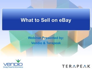What to Sell on eBay,[object Object],Webinar Presented by: ,[object Object],Vendio & Terapeak,[object Object]