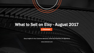 What to Sell on Etsy - August 2017
by Clootrack
www.clootrack.com
Deep Insights To Your Customer Behaviour, Driven By Proprietary AI Algorithms.
 