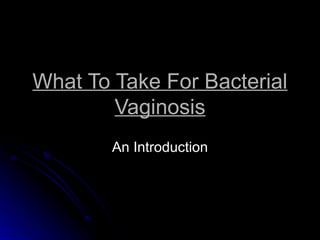 What To Take For Bacterial
        Vaginosis
        An Introduction
 