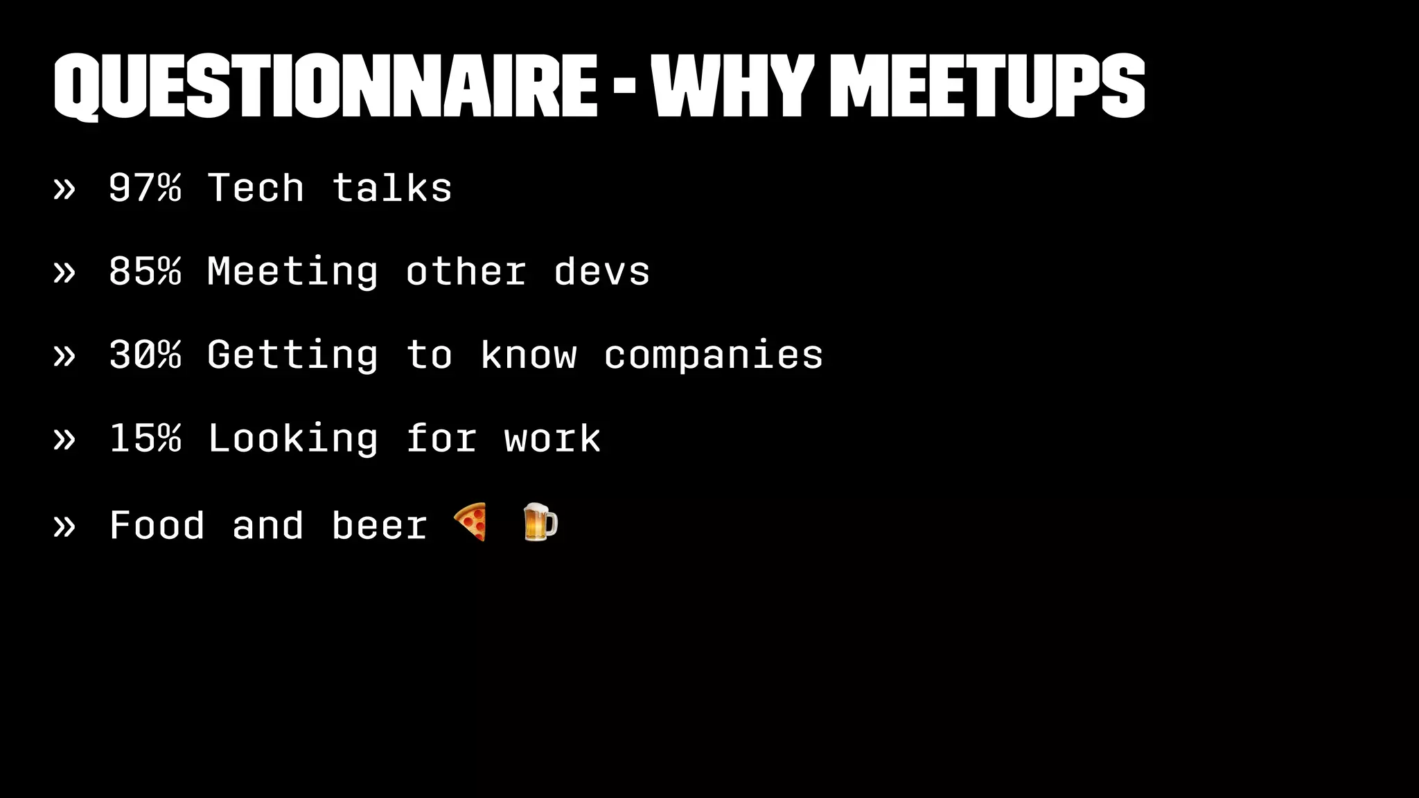 Questionnaire -WhyMeetups
» 97% Tech talks
» 85% Meeting other devs
» 30% Getting to know companies
» 15% Looking for work
» Food and beer
! "
 