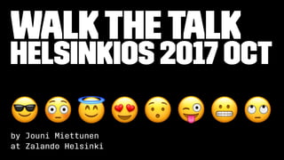 WalktheTalk
HelsinkiOS 2017 Oct
! " # $
by Jouni Miettunen
at Zalando Helsinki
 
