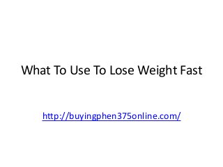 What To Use To Lose Weight Fast

http://buyingphen375online.com/

 