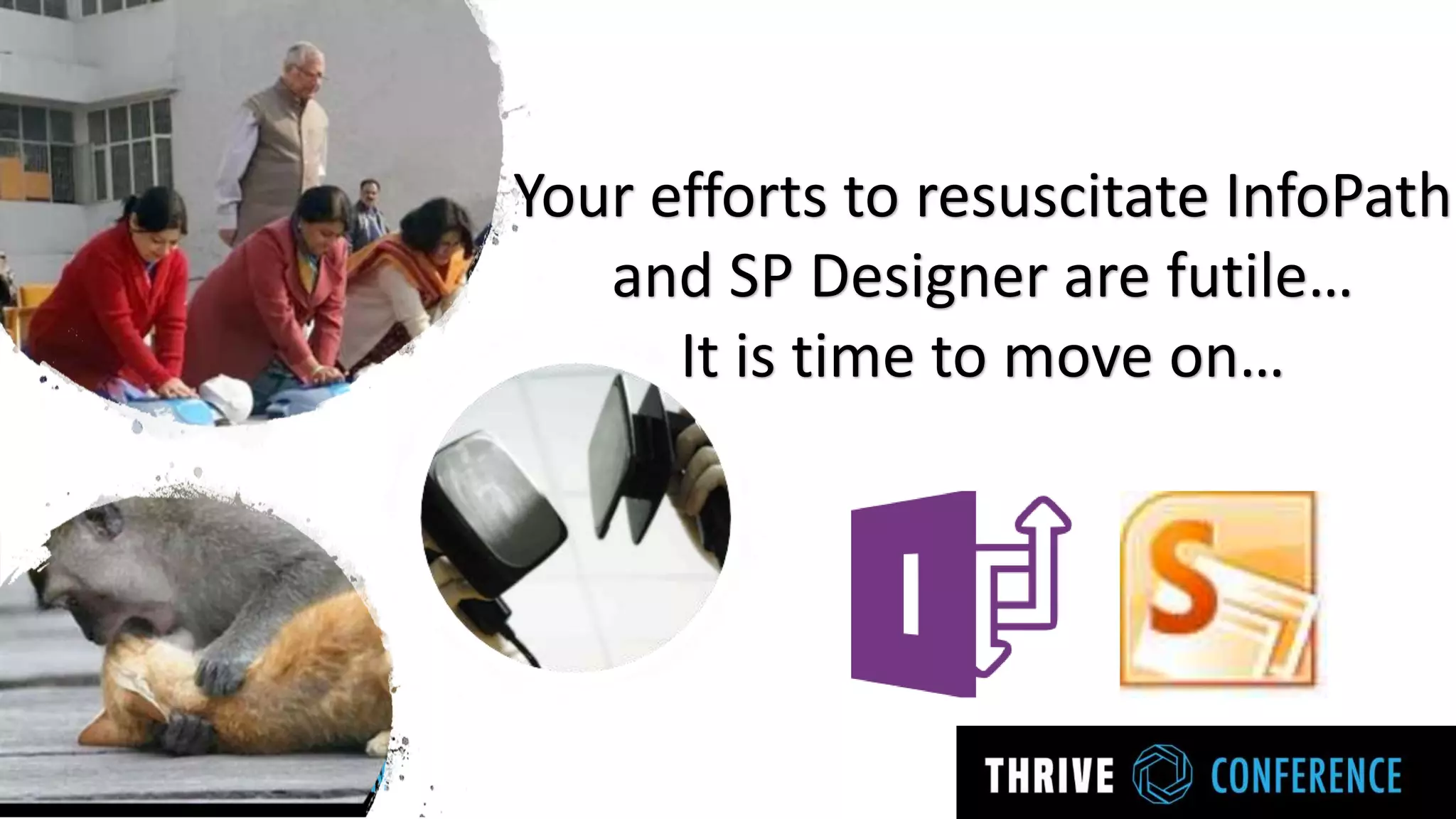 Your efforts to resuscitate InfoPath
and SP Designer are futile…
It is time to move on…
 