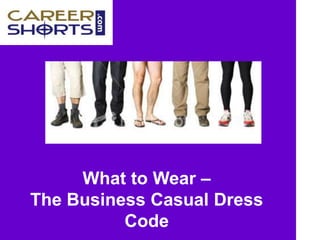 Professional Image Management
What to Wear –
The Business Casual Dress
Code
 