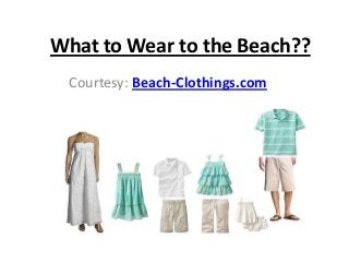 What to Wear to the Beach??
 Courtesy: Beach-Clothings.com
 