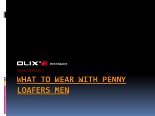 WHAT TO WEAR WITH PENNY
LOAFERS MEN
www.olixe.com
 