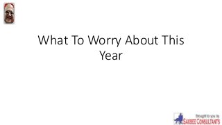 What To Worry About This
Year
 