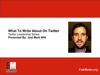 What To Write About On Twitter Twitter Leadership Series Presented By: Joel Mark Witt FolkMedia.org 