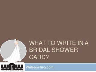 WHAT TO WRITE IN A
BRIDAL SHOWER
CARD?
Writeawriting.com
 