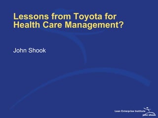 john shook
Lessons from Toyota for
Health Care Management?
John Shook
 
