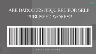 ARE BARCODES REQUIRED FOR SELF-
PUBLISHED WORKS?
b a r c o d e l i v e . o r g
 
