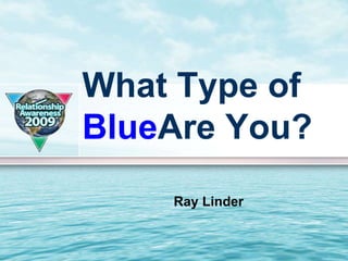 What Type of
BlueAre You?
    Ray Linder
 