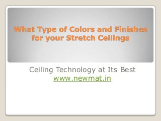 What Type of Colors and Finishes
   for your Stretch Ceilings



   Ceiling Technology at Its Best
          www.newmat.in
 