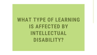WHAT TYPE OF LEARNING
IS AFFECTED BY
INTELLECTUAL
DISABILITY?
 