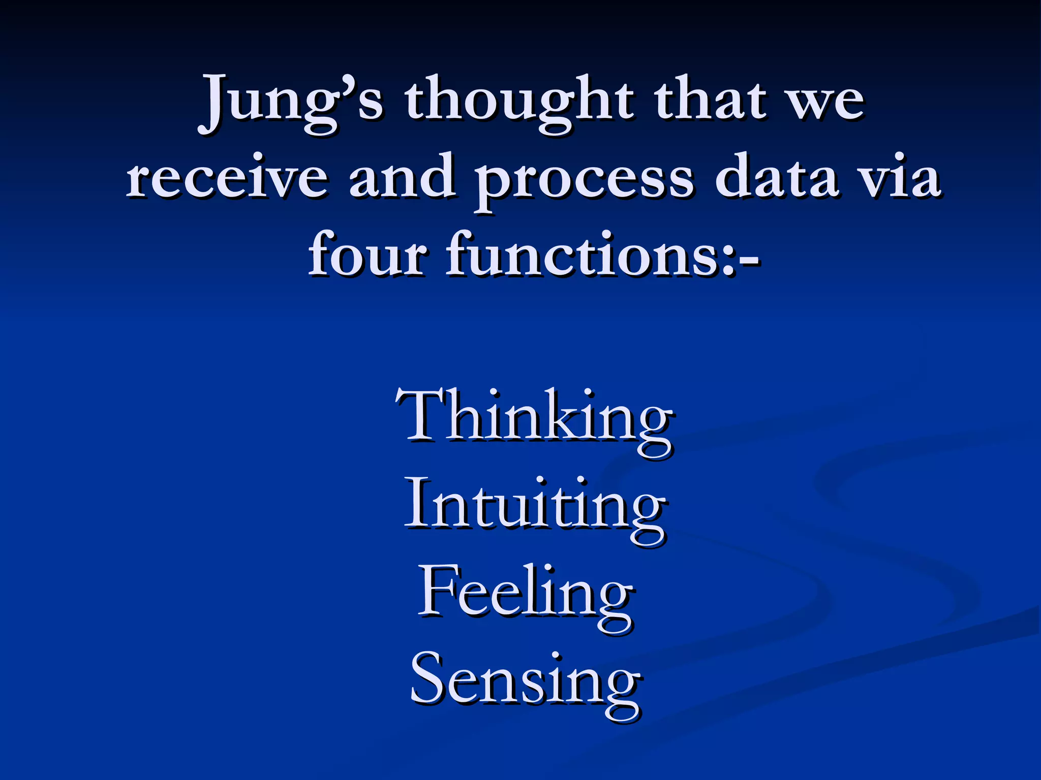 Jung’s thought that we receive and process data via four functions:- Thinking Intuiting Feeling  Sensing  