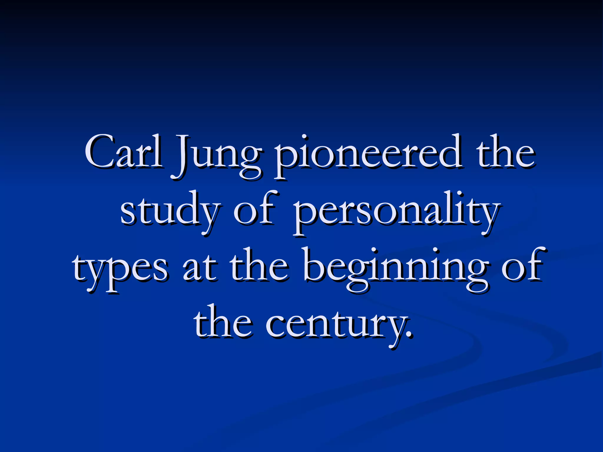 Carl Jung pioneered the study of personality types at the beginning of the century.   