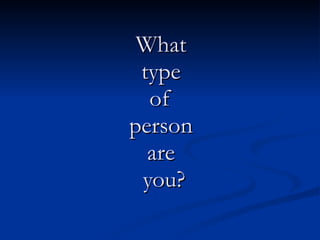 What  type  of  person  are  you? 