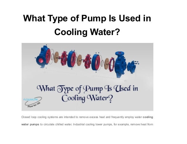 What Type of Pump Is Used in
Cooling Water?
Closed loop cooling systems are intended to remove excess heat and frequently employ water cooling
water pumps to circulate chilled water. Industrial cooling tower pumps, for example, remove heat from
 
