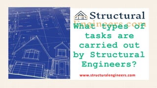 www.structuralengineers.com
What types of
tasks are
carried out
by Structural
Engineers?
 