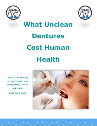 What Unclean
Dentures
Cost Human
Health
Unit 7, 177 Stirling
Street (Entrance at
Parry Street) Perth
WA 6000
(08) 9227 7700
 