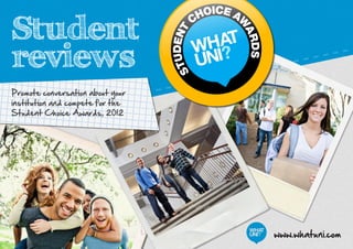 Student reviews on www.whatuni.com
Student
reviews
www.whatuni.com
Promote conversation about your
institution and compete for the
Student Choice Awards, 2012
 