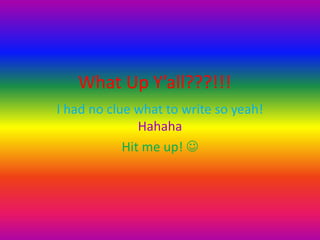 What Up Y’all???!!!
I had no clue what to write so yeah!
               Hahaha
            Hit me up! 
 