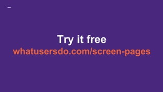 Try it free
whatusersdo.com/screen-pages
 