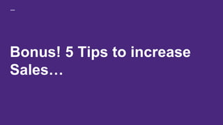 Bonus! 5 Tips to increase
Sales…
 