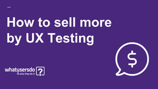 How to sell more
by UX Testing
 