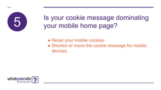 5
Is your cookie message dominating
your mobile home page?
● Reset your mobile cookies
● Shorten or move the cookie message for mobile
devices
 