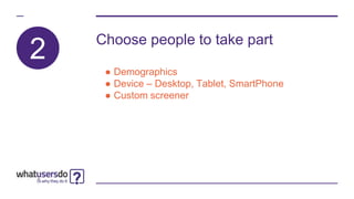 2 Choose people to take part
● Demographics
● Device – Desktop, Tablet, SmartPhone
● Custom screener
 