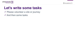 #nuxncl
Let’s write some tasks
 Please volunteer a site or journey
 And then some tasks
 