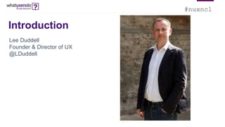 #nuxncl
Introduction
Lee Duddell
Founder & Director of UX
@LDuddell
 