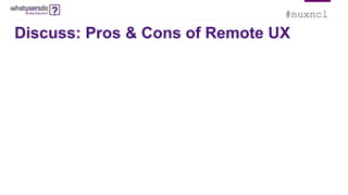 #nuxncl
Discuss: Pros & Cons of Remote UX
 