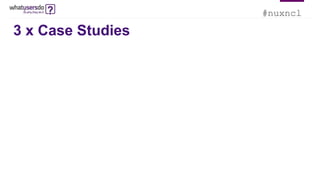 #nuxncl
3 x Case Studies
 
