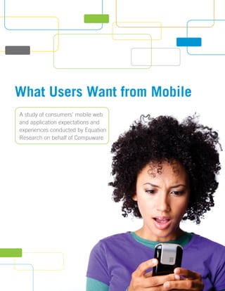 What Users Want from Mobile
A study of consumers’ mobile web
and application expectations and
experiences conducted by Equation
Research on behalf of Compuware
 