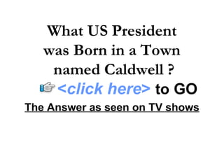 The Answer as seen on TV shows What US President  was Born in a Town  named Caldwell ? < click here >   to   GO 