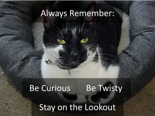 Always Remember:<br />Be Twisty<br />Be Curious<br />Stay on the Lookout<br />