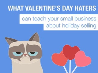 WHAT VALENTINE’S DAY HATERS
can teach your small business
about holiday selling
 